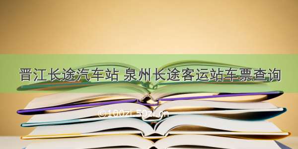 晋江长途汽车站 泉州长途客运站车票查询