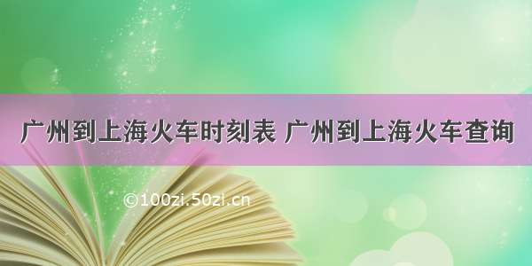 广州到上海火车时刻表 广州到上海火车查询