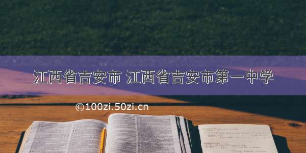 江西省吉安市 江西省吉安市第一中学