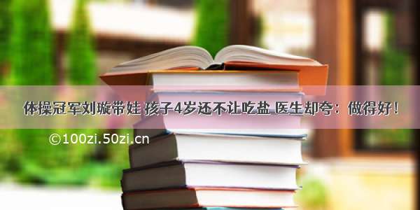 体操冠军刘璇带娃 孩子4岁还不让吃盐 医生却夸：做得好！