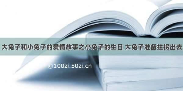 大兔子和小兔子的爱情故事之小兔子的生日 大兔子准备拄拐出去