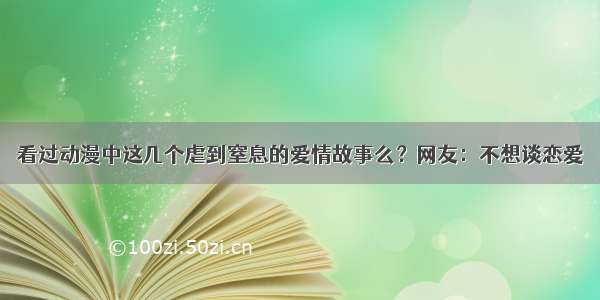 看过动漫中这几个虐到窒息的爱情故事么？网友：不想谈恋爱