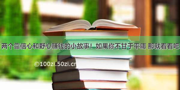 两个靠信心和野心赚钱的小故事！如果你不甘于平庸 那就看看吧