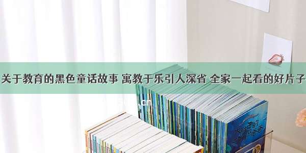 关于教育的黑色童话故事 寓教于乐引人深省 全家一起看的好片子