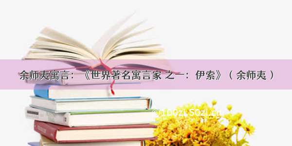 余师夷寓言：《世界著名寓言家 之一：伊索》（余师夷）