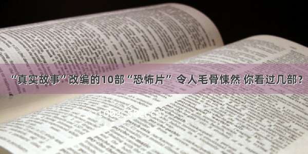 “真实故事”改编的10部“恐怖片” 令人毛骨悚然 你看过几部？