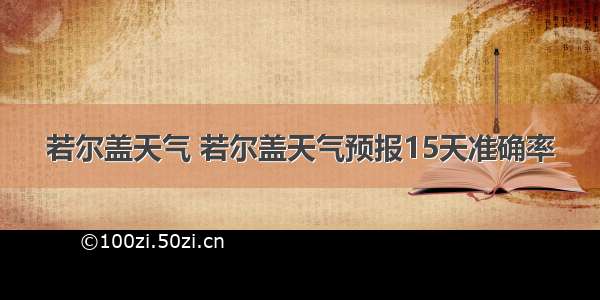 若尔盖天气 若尔盖天气预报15天准确率