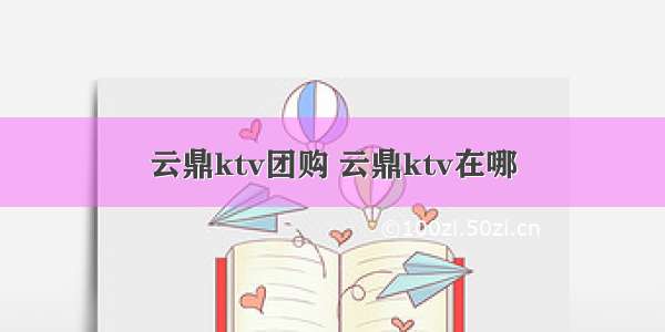 云鼎ktv团购 云鼎ktv在哪