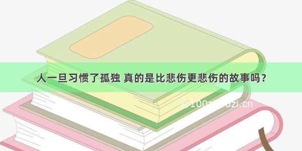 人一旦习惯了孤独 真的是比悲伤更悲伤的故事吗？