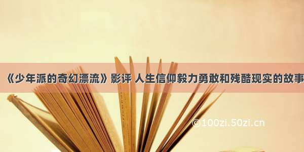 《少年派的奇幻漂流》影评 人生信仰毅力勇敢和残酷现实的故事