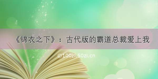 《锦衣之下》：古代版的霸道总裁爱上我