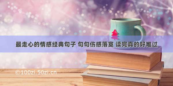 最走心的情感经典句子 句句伤感落寞 读完真的好难过