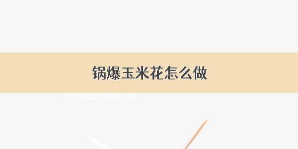 锅爆玉米花怎么做