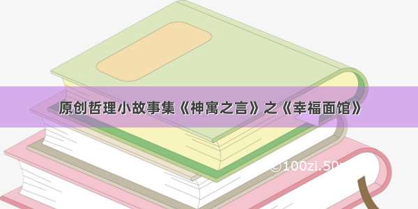 原创哲理小故事集《神寓之言》之《幸福面馆》