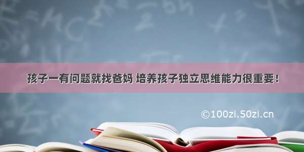 孩子一有问题就找爸妈 培养孩子独立思维能力很重要！