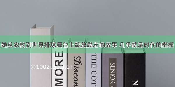 她从农村到世界排球舞台上绽放励志的故事 几乎就是时代的楷模