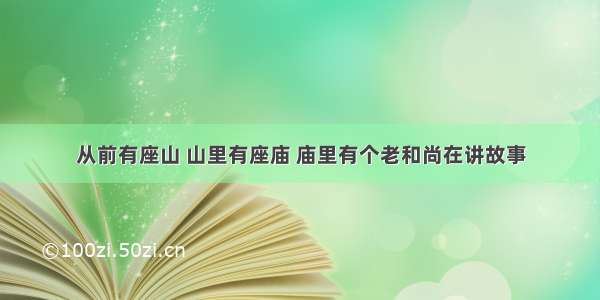 从前有座山 山里有座庙 庙里有个老和尚在讲故事