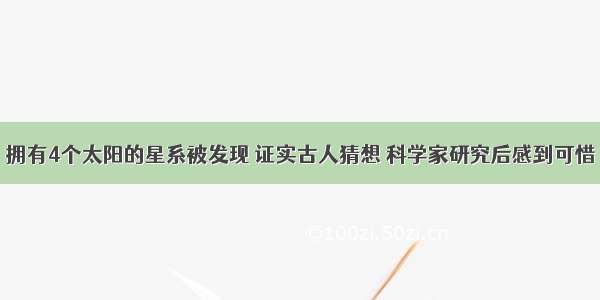 拥有4个太阳的星系被发现 证实古人猜想 科学家研究后感到可惜