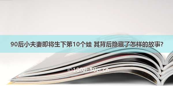 90后小夫妻即将生下第10个娃 其背后隐藏了怎样的故事？