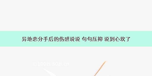 异地恋分手后的伤感说说 句句压抑 说到心坎了