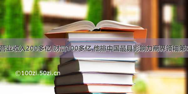 营业收入200多亿 财富100多亿 他排中国最具影响力商界领袖第7