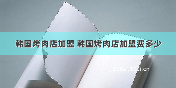 韩国烤肉店加盟 韩国烤肉店加盟费多少