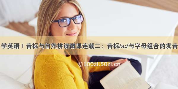 学英语｜音标与自然拼读微课连载二：音标/a:/与字母组合的发音