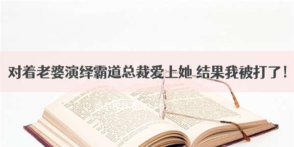 对着老婆演绎霸道总裁爱上她 结果我被打了！