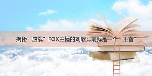 揭秘“应战”FOX主播的刘欣：前就是一个“王者”