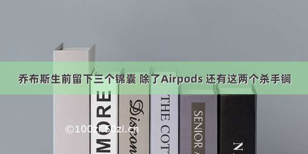 乔布斯生前留下三个锦囊 除了Airpods 还有这两个杀手锏