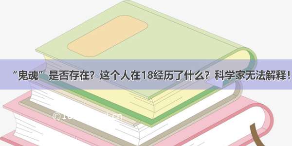 “鬼魂”是否存在？这个人在18经历了什么？科学家无法解释！