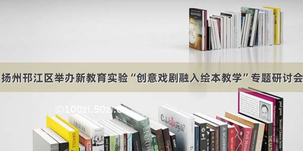 扬州邗江区举办新教育实验“创意戏剧融入绘本教学”专题研讨会