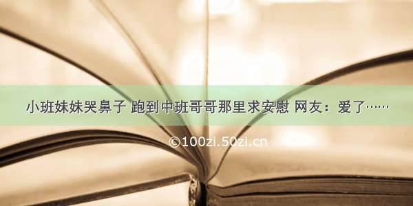 小班妹妹哭鼻子 跑到中班哥哥那里求安慰 网友：爱了……