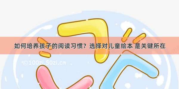 如何培养孩子的阅读习惯？选择对儿童绘本 是关键所在