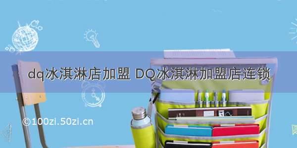 dq冰淇淋店加盟 DQ冰淇淋加盟店连锁