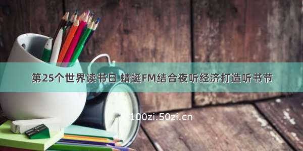 第25个世界读书日 蜻蜓FM结合夜听经济打造听书节