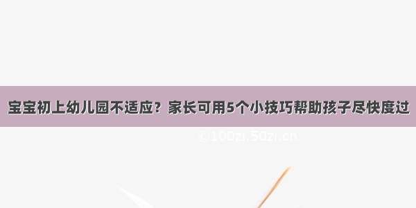 宝宝初上幼儿园不适应？家长可用5个小技巧帮助孩子尽快度过