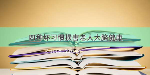 四种坏习惯损害老人大脑健康