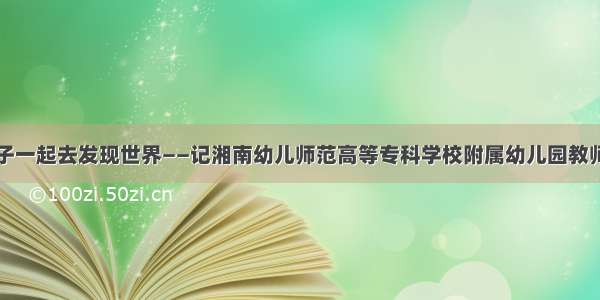 陪着孩子一起去发现世界——记湘南幼儿师范高等专科学校附属幼儿园教师方佳林