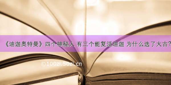 《迪迦奥特曼》四个神秘人 有三个能复活迪迦 为什么选了大古？