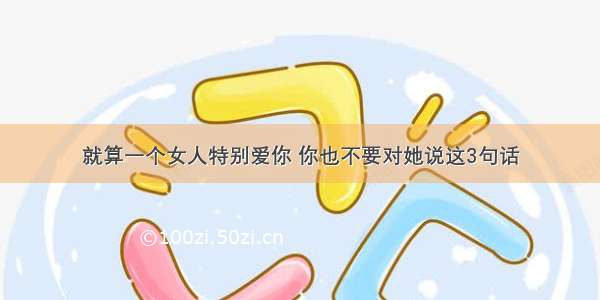 就算一个女人特别爱你 你也不要对她说这3句话