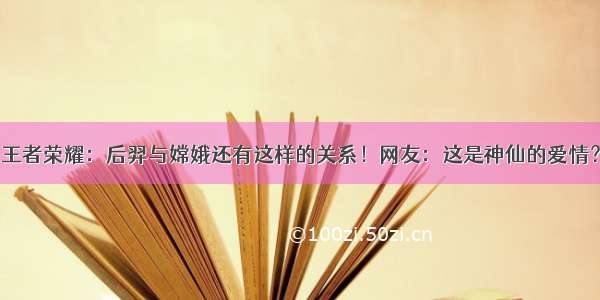 王者荣耀：后羿与嫦娥还有这样的关系！网友：这是神仙的爱情？