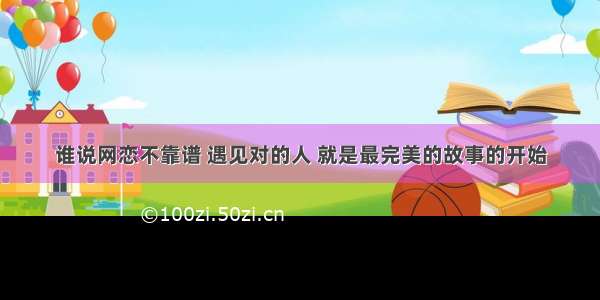 谁说网恋不靠谱 遇见对的人 就是最完美的故事的开始