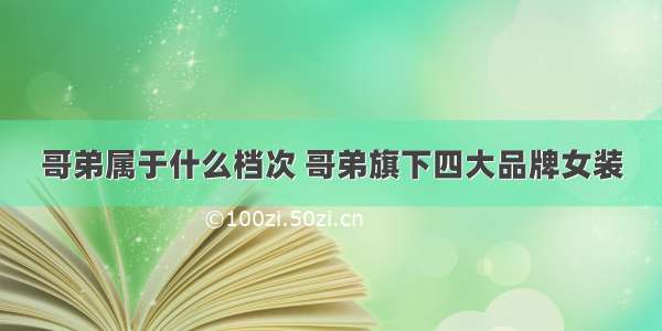 哥弟属于什么档次 哥弟旗下四大品牌女装