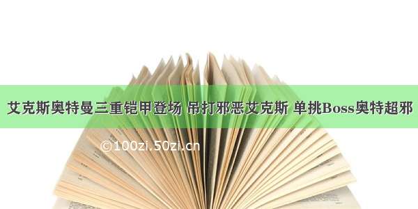 艾克斯奥特曼三重铠甲登场 吊打邪恶艾克斯 单挑Boss奥特超邪