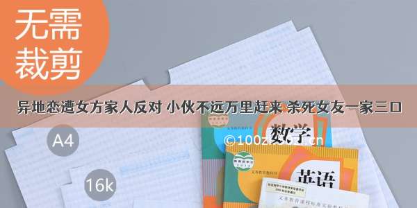 异地恋遭女方家人反对 小伙不远万里赶来 杀死女友一家三口