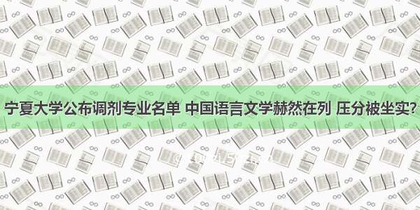 宁夏大学公布调剂专业名单 中国语言文学赫然在列 压分被坐实？