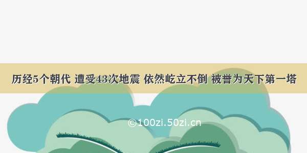 历经5个朝代 遭受43次地震 依然屹立不倒 被誉为天下第一塔