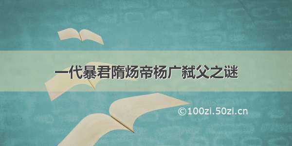 一代暴君隋炀帝杨广弑父之谜