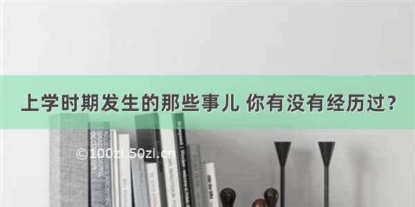 上学时期发生的那些事儿 你有没有经历过？